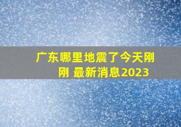 广东哪里地震了今天刚刚 最新消息2023